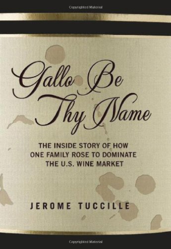 Gallo Be Thy Name The Inside Story Of How One Family Rose To Dominate The Us Wine Market Jerome Tuccille Tuccille