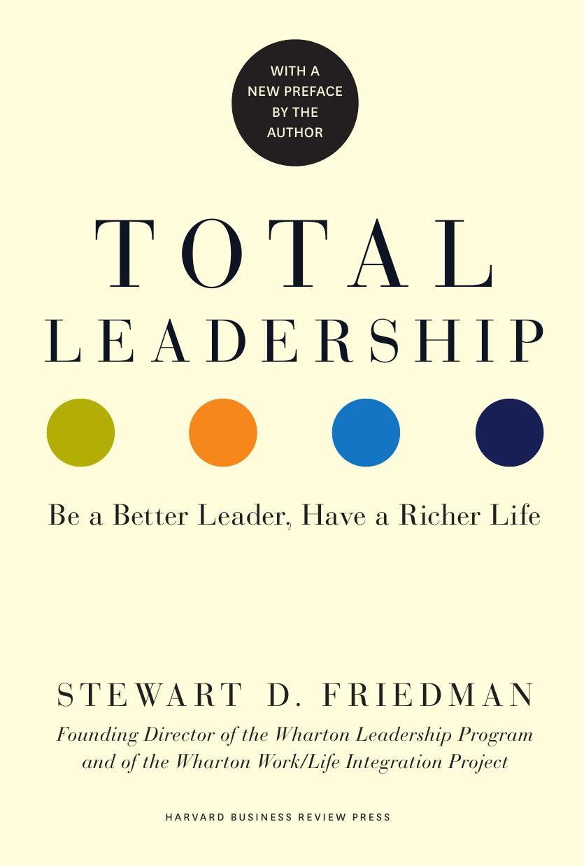 Total Leadership Be A Better Leader Have A Richer Life Stewart D Friedman Friedman