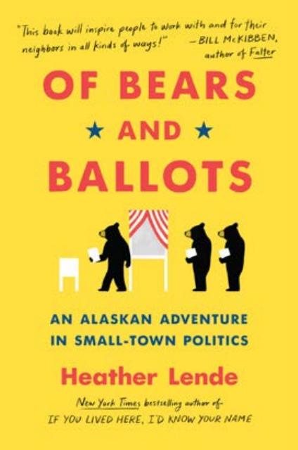 Of Bears And Ballots An Alaskan Adventure In Smalltown Politics Heather Lende Lende