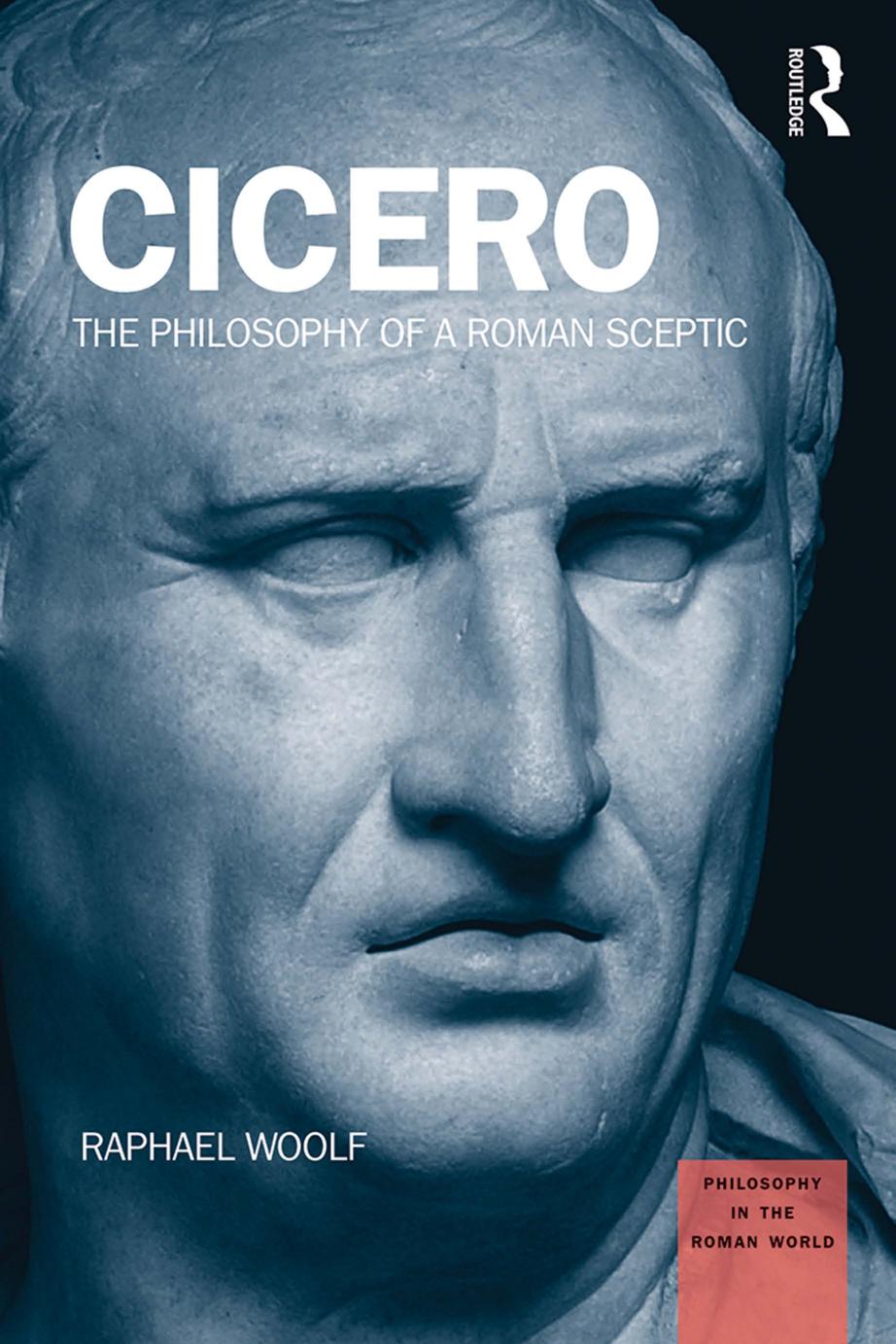 Cicero The Philosophy Of A Roman Sceptic Raphael Woolf Woolf