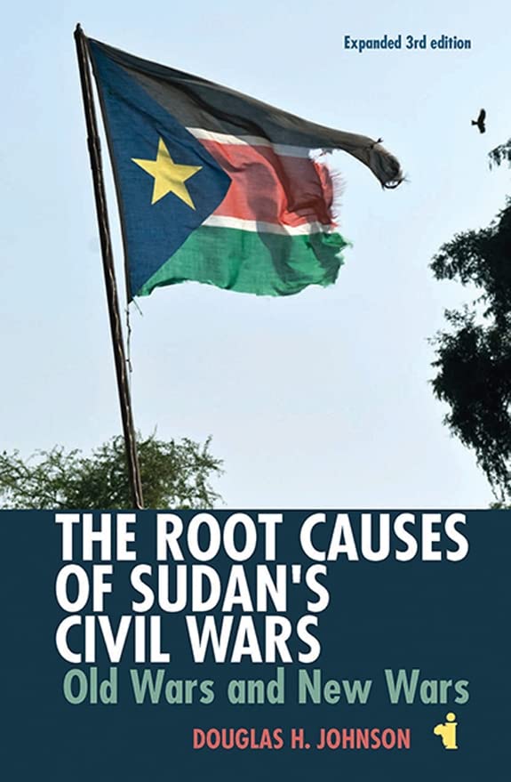 The Root Causes Of Sudans Civil Wars Old Wars New Wars Douglas H Johnson Johnson