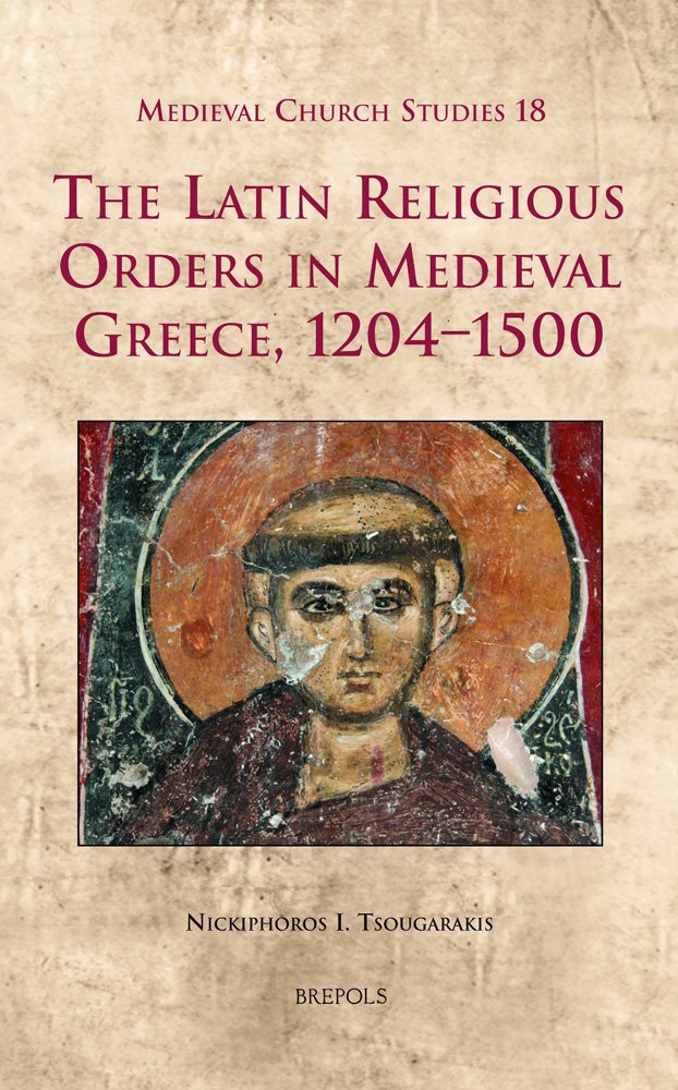 The Latin Religious Orders In Medieval Greece 12041500 Nickiphoros I Tsougarakis Tsougarakis