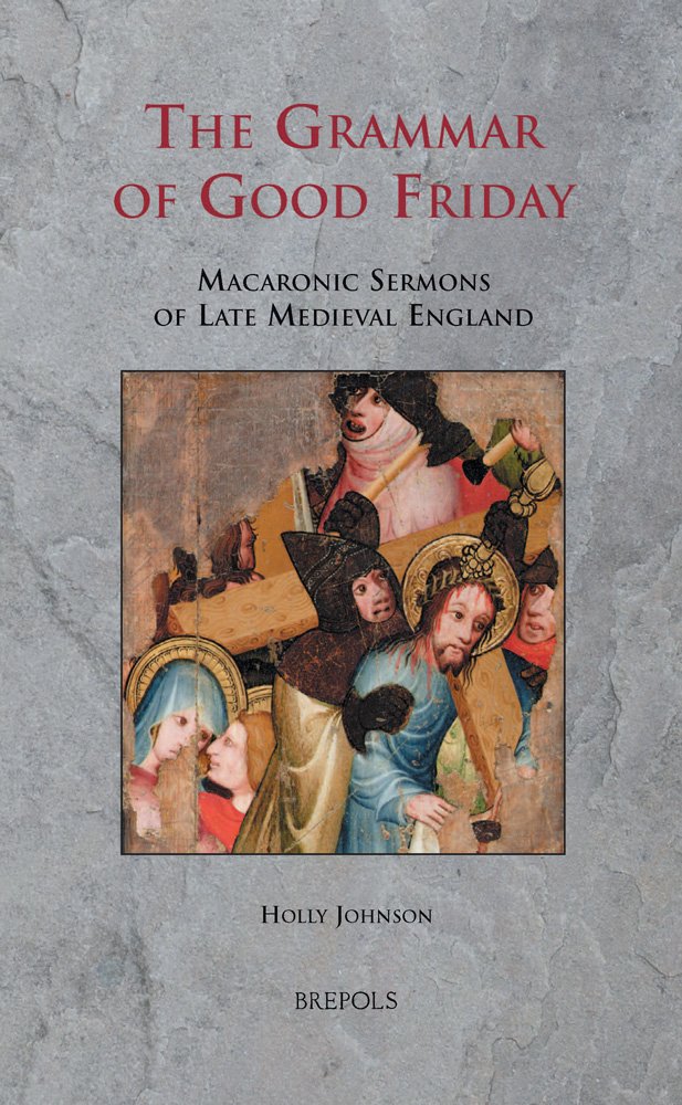 The Grammar Of Good Friday Macaronic Sermons Of Late Medieval England H Johnson Holly Johnson Johnson