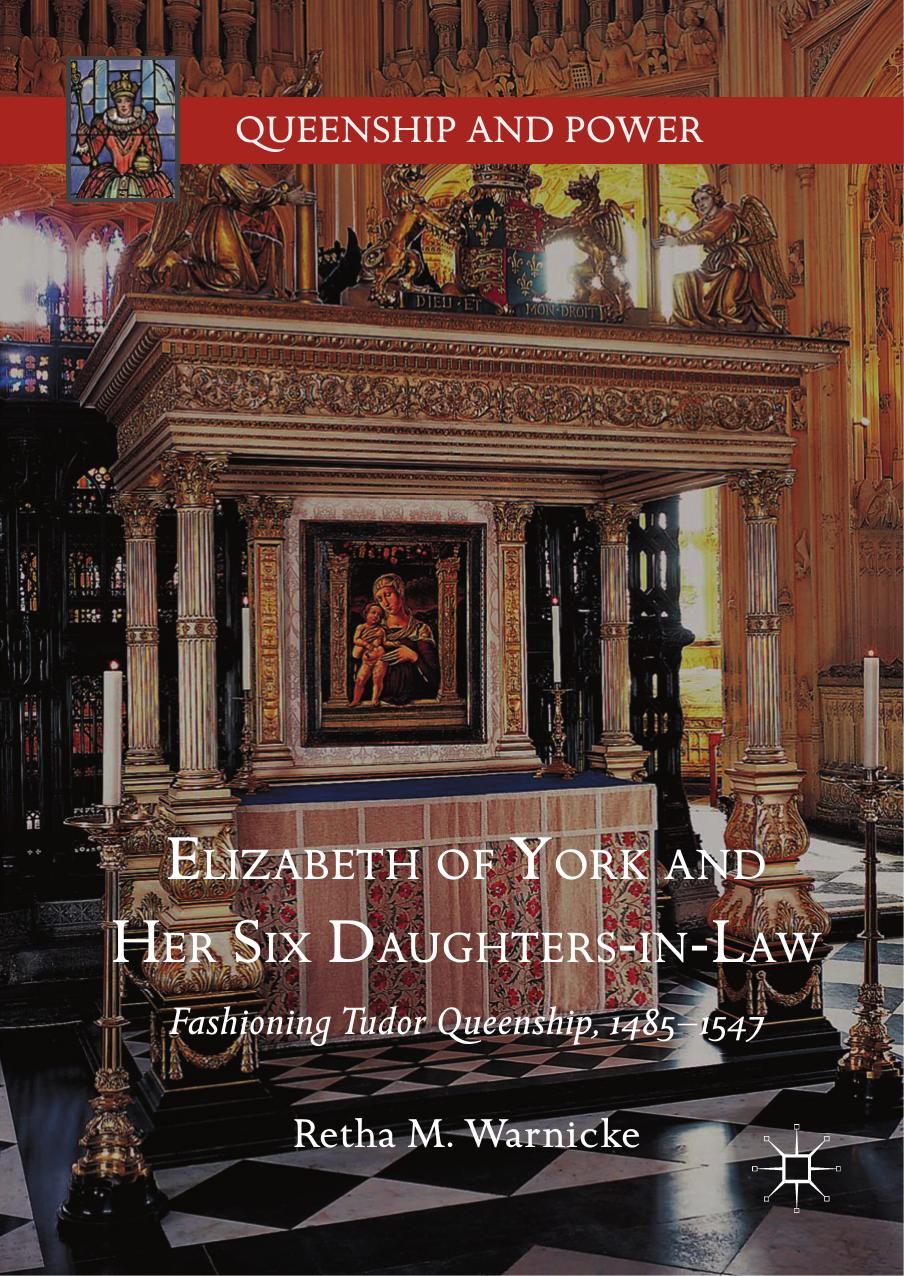 Elizabeth Of York And Her Six Daughtersinlaw Fashioning Tudor Queenship 14851547 2017 Retha M Warnicke Warnicke