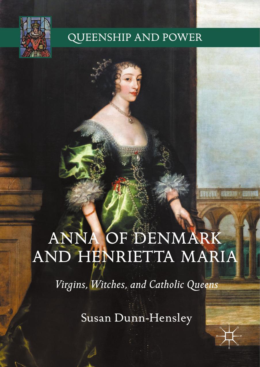Anna Of Denmark And Henrietta Maria Virgins Witches And Catholic Queens Susan Dunnhensley