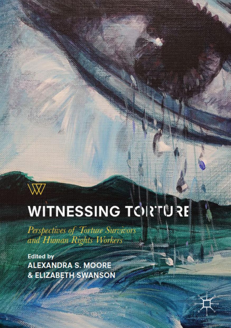 Witnessing Torture Perspectives Of Torture Survivors And Human Rights Workers Alexandra S Moore Elizabeth Swanson Moore