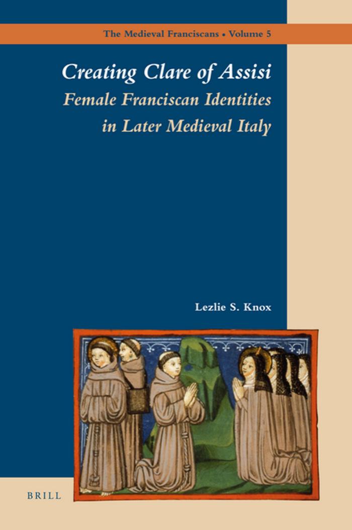 Creating Clare Of Assisi Female Franciscan Identities In Later Medieval Italy Lezlie S Knox Knox