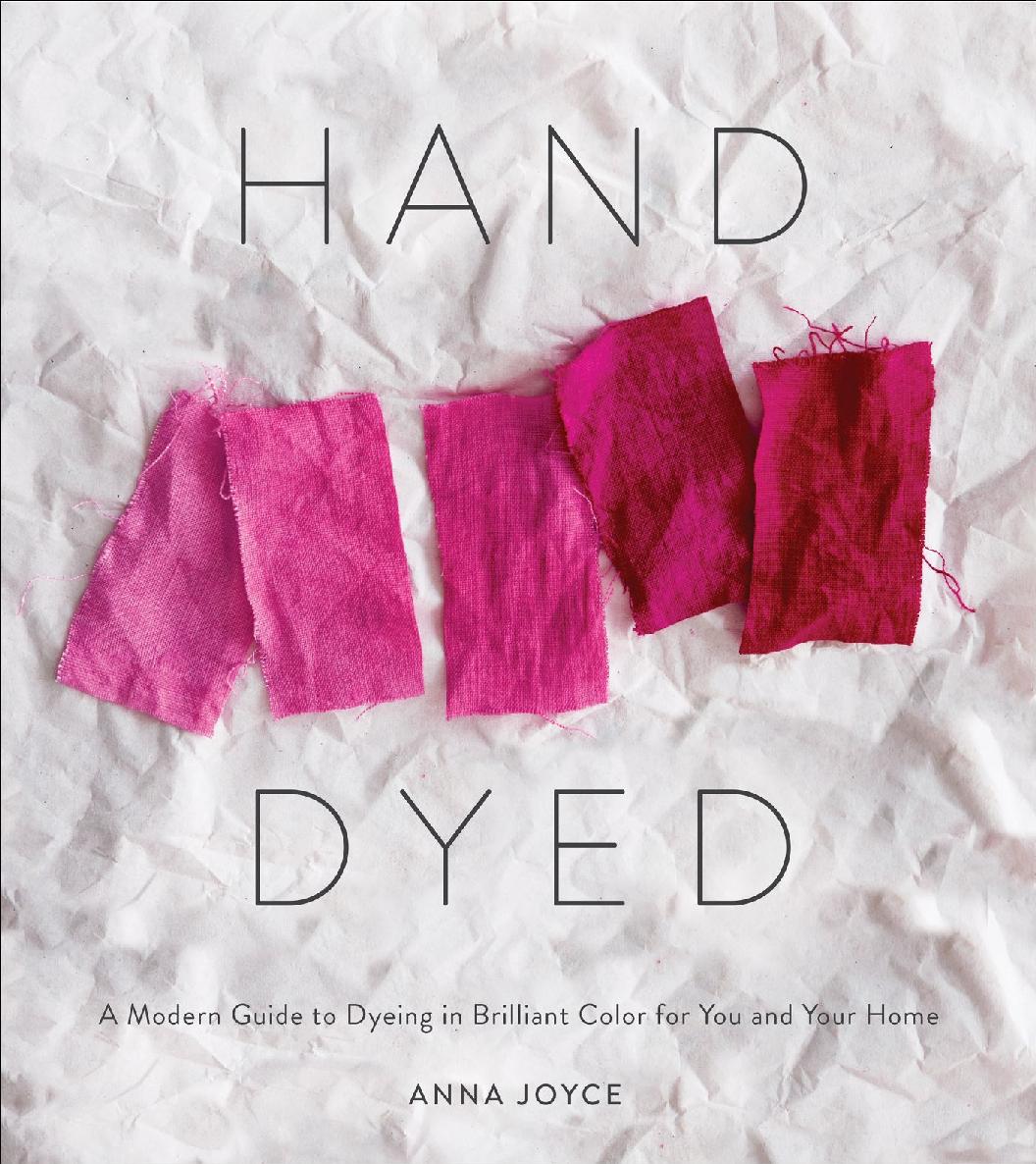 Hand Dyed A Modern Guide To Dyeing In Brilliant Color For You And Your Home Anna Joyce