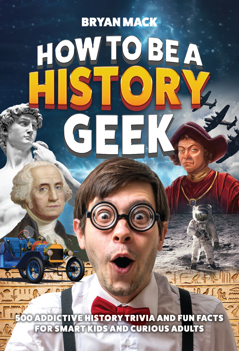How To Be A History Geek 500 Addictive History Trivia And Fun Facts For Smart Kids And Curious Adults Mack