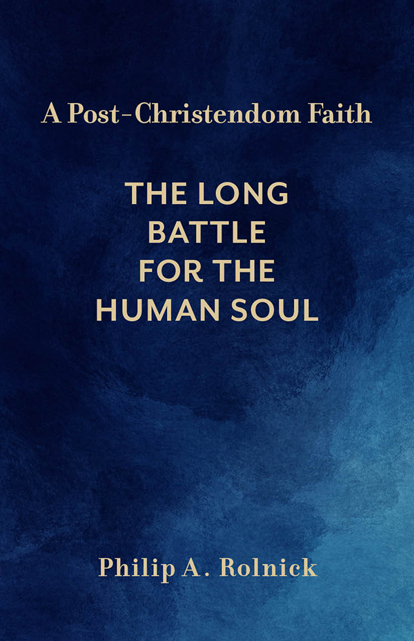A Postchristendom Faith The Long Battle For The Human Soul Philip A Rolnick