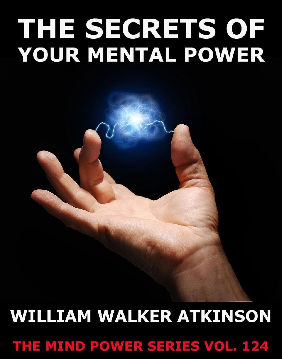 The Secrets Of Your Mental Power The Essential Writings William Walker Atkinson