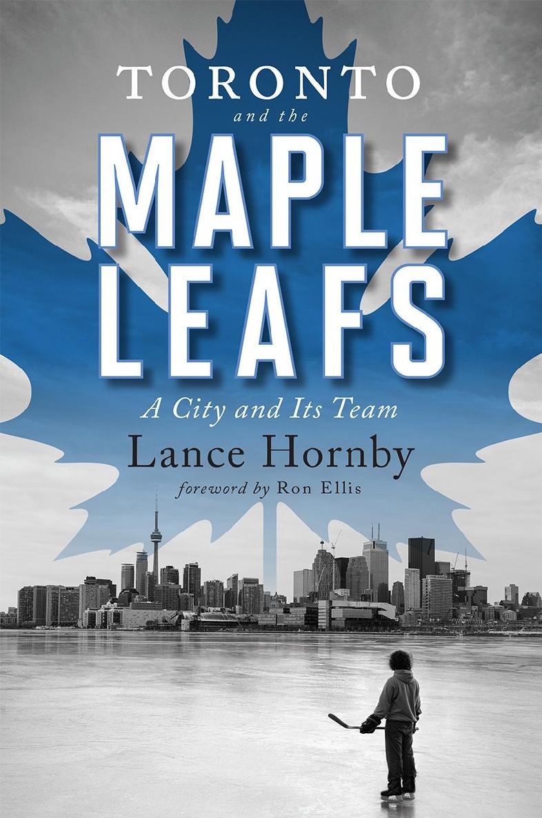 Toronto And The Maple Leafs Lance Hornby Foreword By Ron Ellis