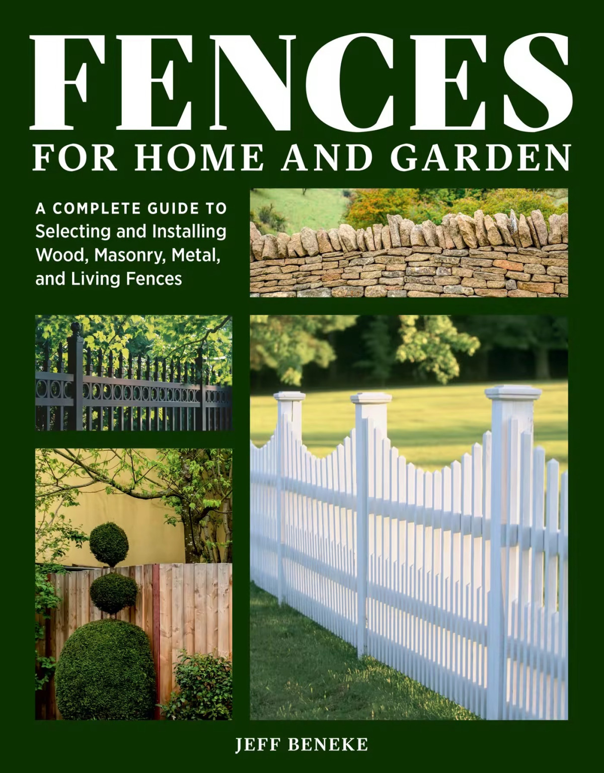 Fences For Home And Garden A Complete Guide To Selecting And Installing Wood Masonry Metal And Living Fences Jeff Beneke