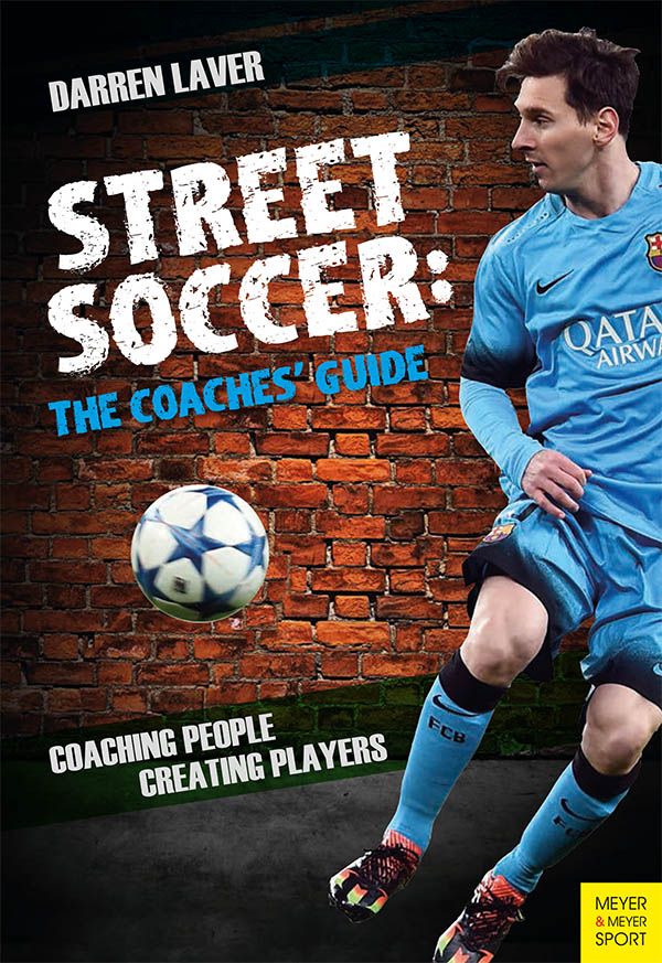 Street Soccer The Coaches Guide Coaching People Creating Players Darren Laver