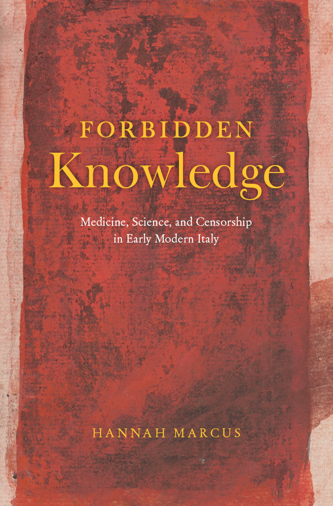 Forbidden Knowledge Medicine Science And Censorship In Early Modern Italy Hannah Marcus