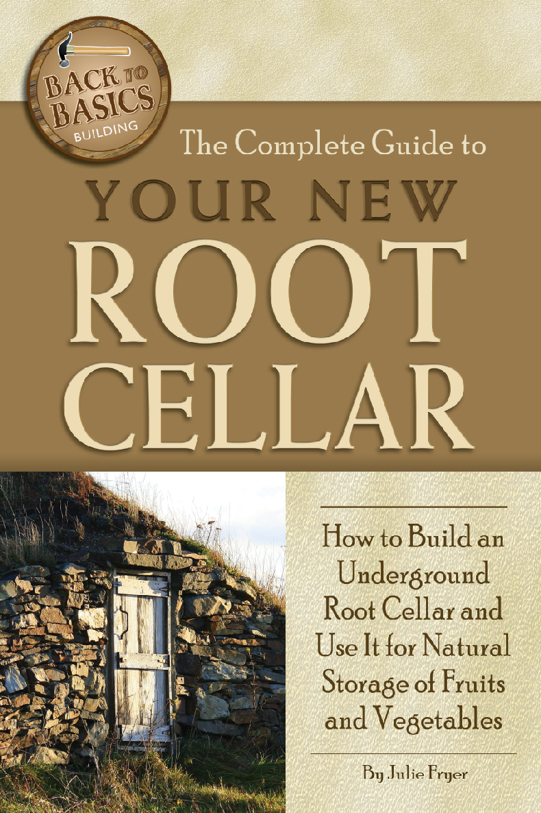 The Complete Guide To Your New Root Cellar How To Build An Underground Root Cellar And Use It For Natural Storage Of Fruits And Vegetables Julie Fryer