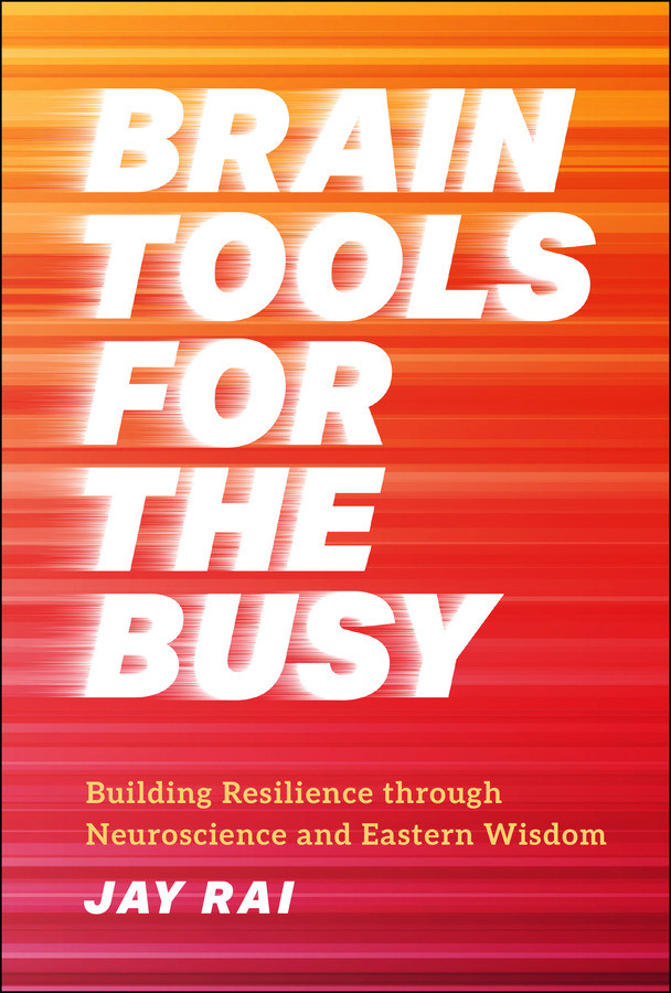 Brain Tools For The Busy Building Resilience Through Neuroscience And Eastern Wisdom 1st Edition Jay Rai
