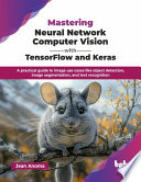 Mastering Neural Network Computer Vision With Tensorflow And Keras A Practical Guide To Image Use Cases Like Object Detection 1st Jean Anoma