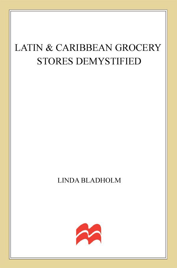 Latin Caribbean Grocery Stores Demystified A Food Lovers Guide To The Best Ingredients In The Traditional Foods Of Mexico Peru Chile Argentina Including Cuba Puerto Rico Jamaica Linda Bladholm