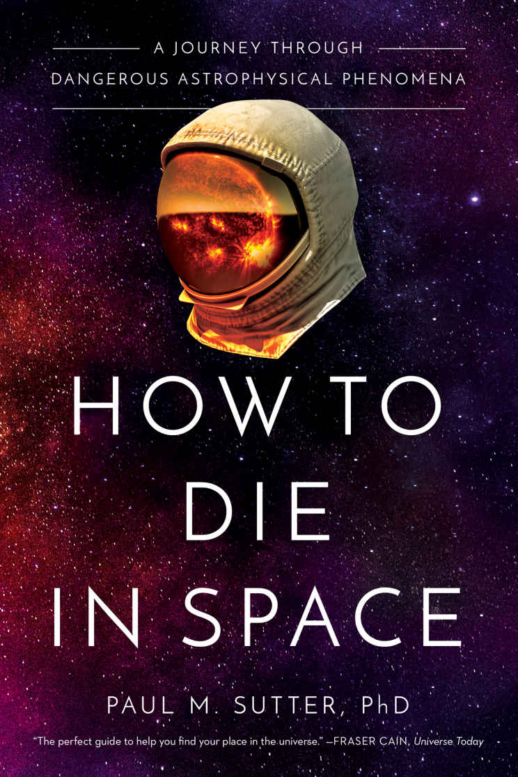 How To Die In Space A Journey Through Dangerous Astrophysical Phenomena Paul Sutter