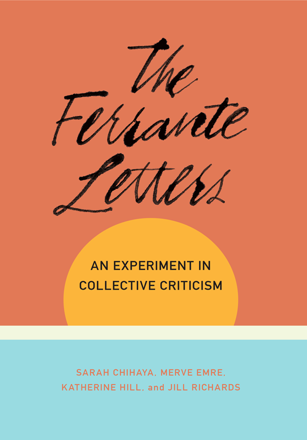 The Ferrante Letters An Experiment In Collective Criticism Sarah Chihayamerve Emrekatherine Hilljill Richards