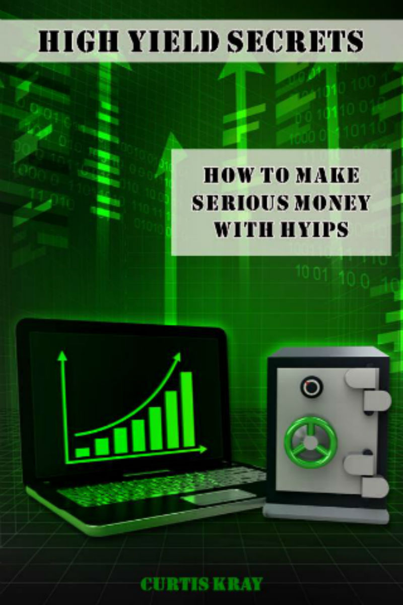 High Yield Secrets How To Make Serious Money With Hyips Kray