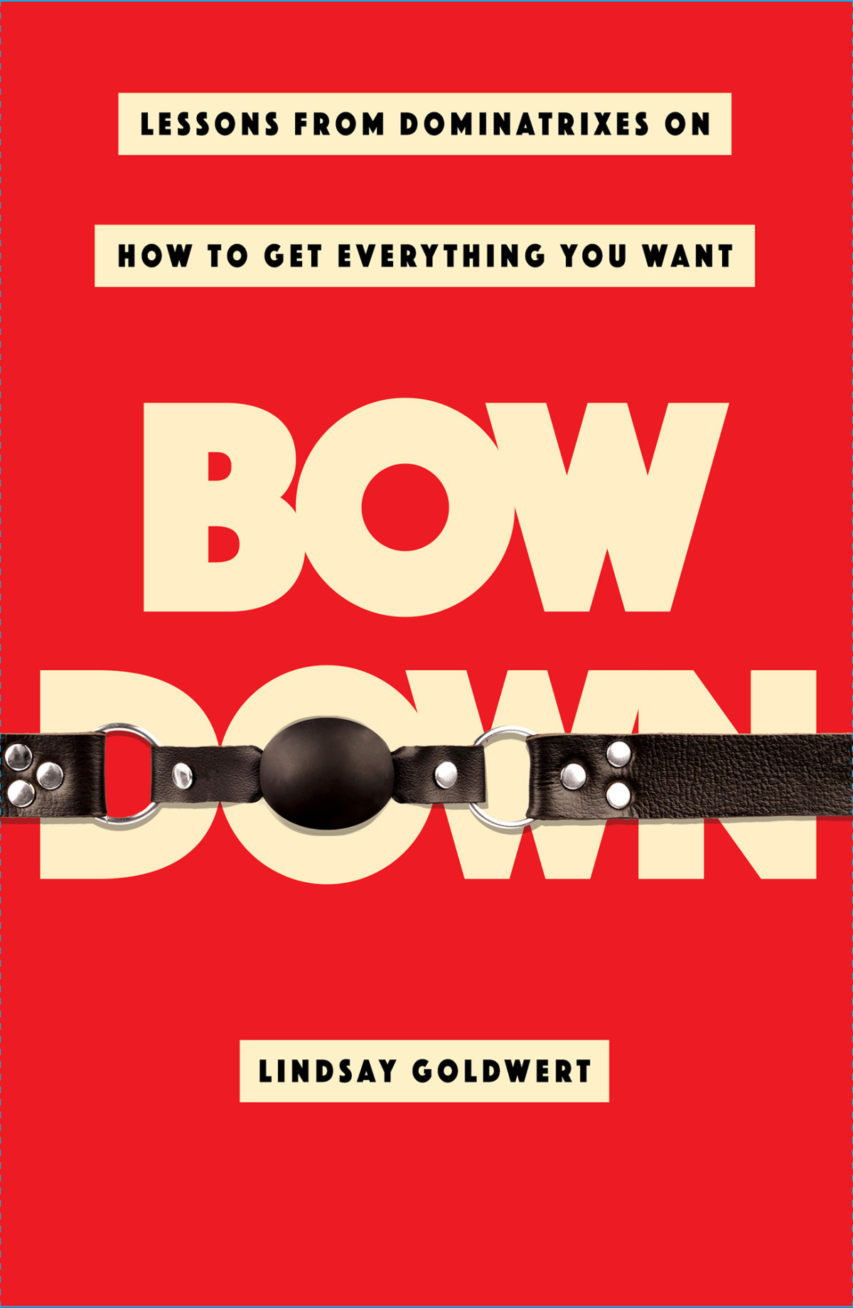 Bow Down Lessons From Dominatrixes On How To Get Everything You Want Lindsay Goldwert