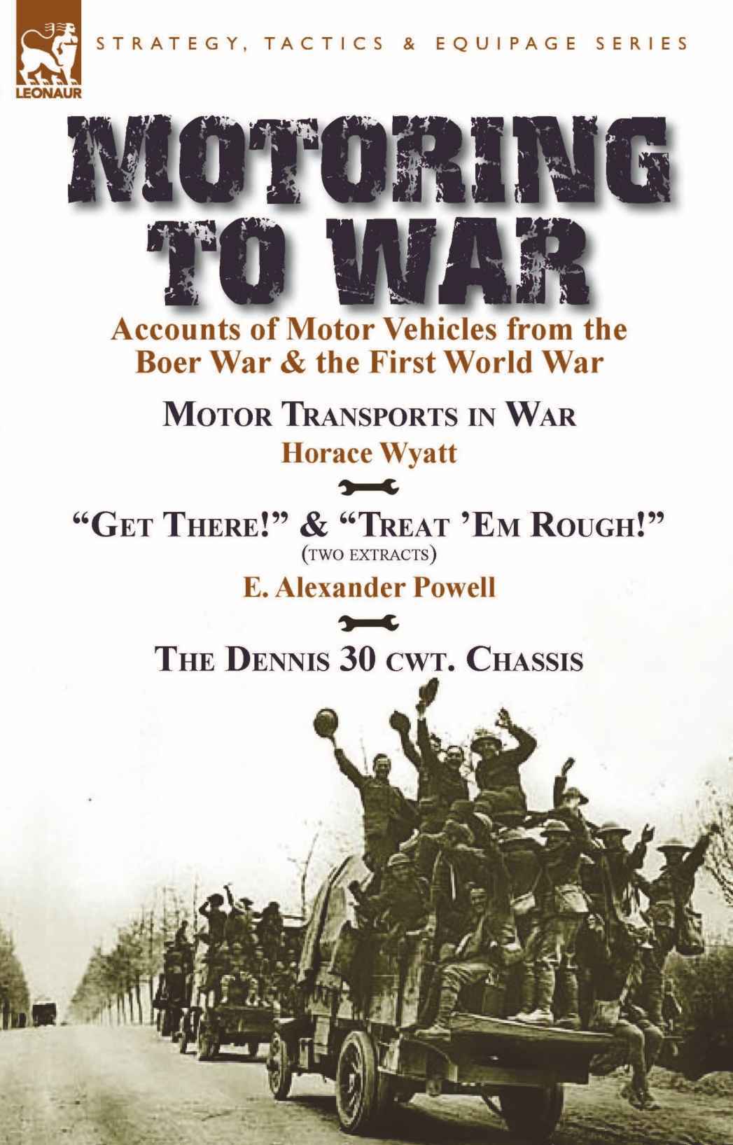 Motoring To War Accounts Of Motor Vehicles From The Boer War The First World War Motor Transports In War By Horace Wyatt Get There Extract And Em Rough Extract By E Alexander Po Powell