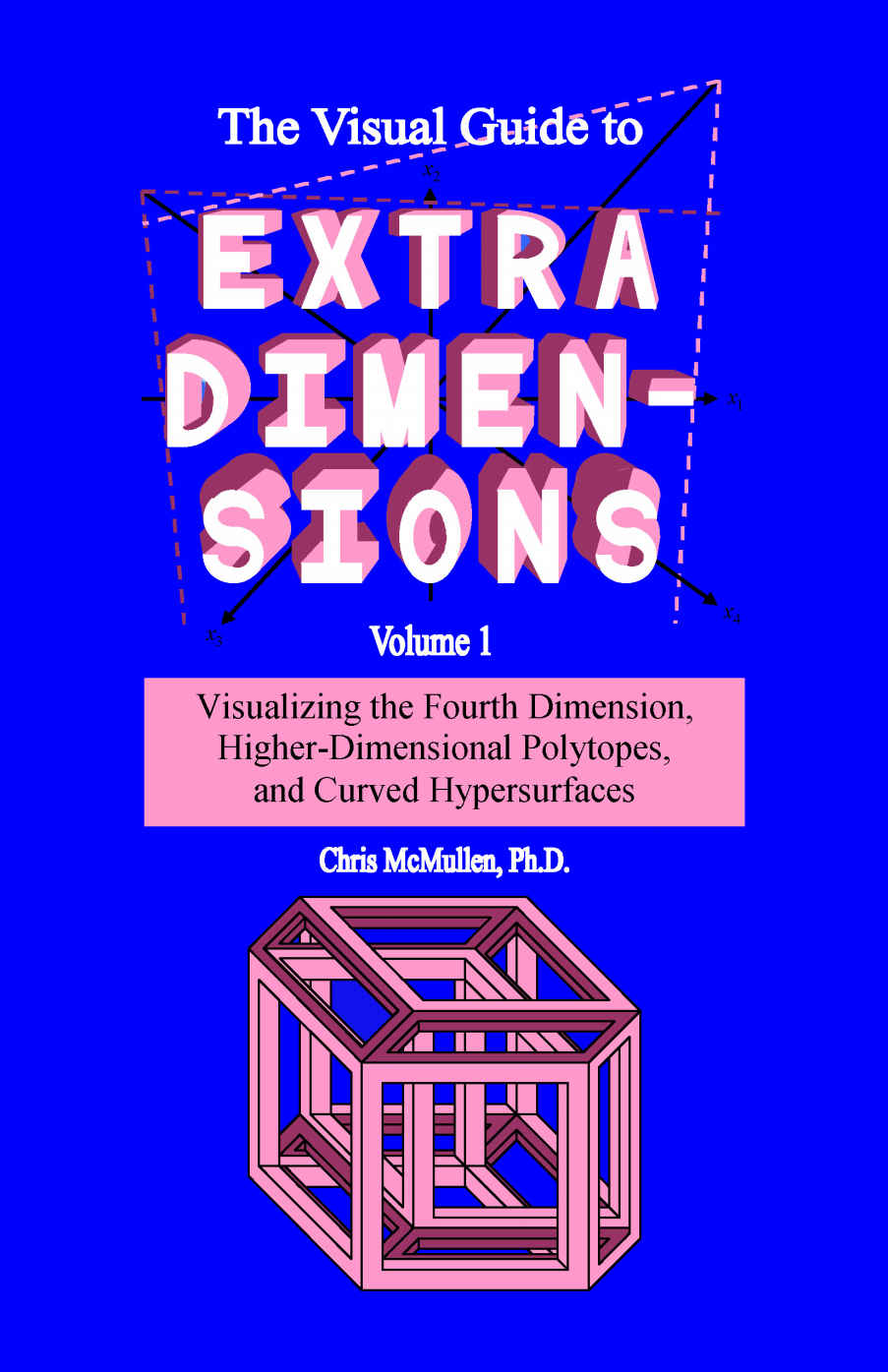 The Visual Guide To Extra Dimensions Visualizing The Fourth Dimension Higherdimensional Polytopes And Curved Hypersurfaces Chris Mcmullen