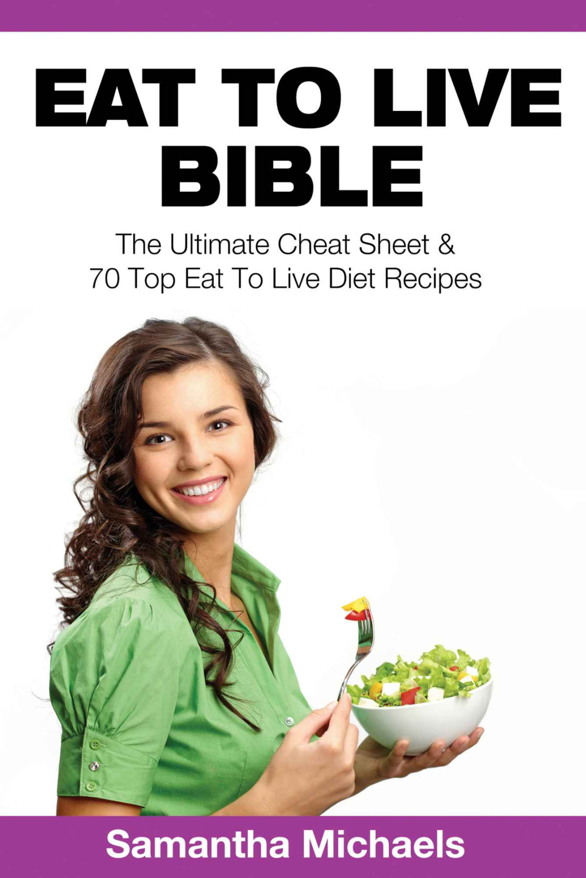 Eat To Live Bible The Ultimate Cheat Sheet 70 Top Eat To Live Diet Recipes Samantha Michaels