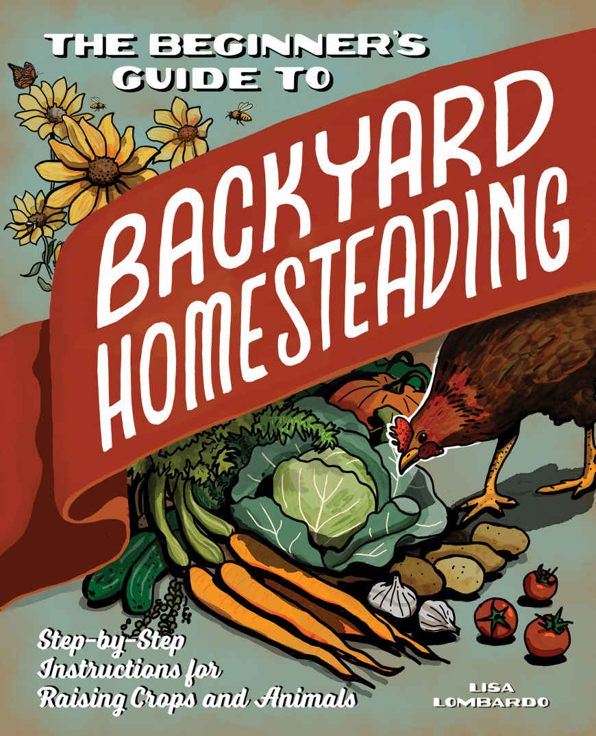 The Beginners Guide To Backyard Homesteading Stepbystep Instructions For Raising Crops And Animals Lisa Lombardo