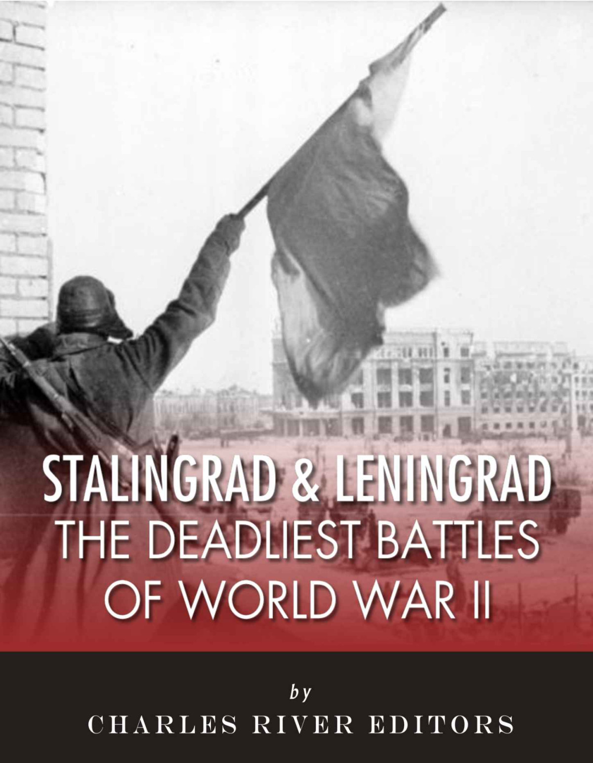 Stalingrad And Leningrad The Deadliest Battles Of World War Ii Charles River Editors