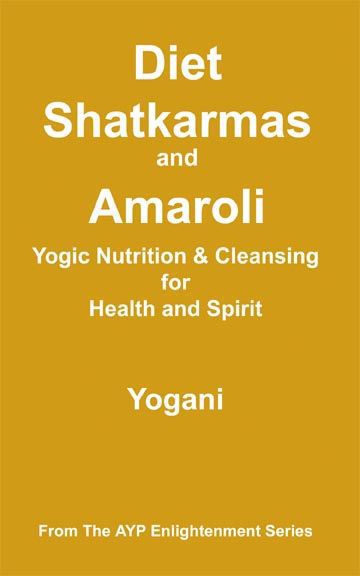 Diet Shatkarmas And Amaroli Yogic Nutrition Cleansing For Health And Spirit Ayp Enlightenment Series Book 6 Yogani