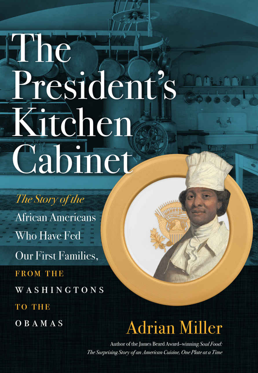 The Presidents Kitchen Cabinet The Story Of The African Americans Who Have Fed Our First Families From The Washingtons To The Obamas Adrian Miller
