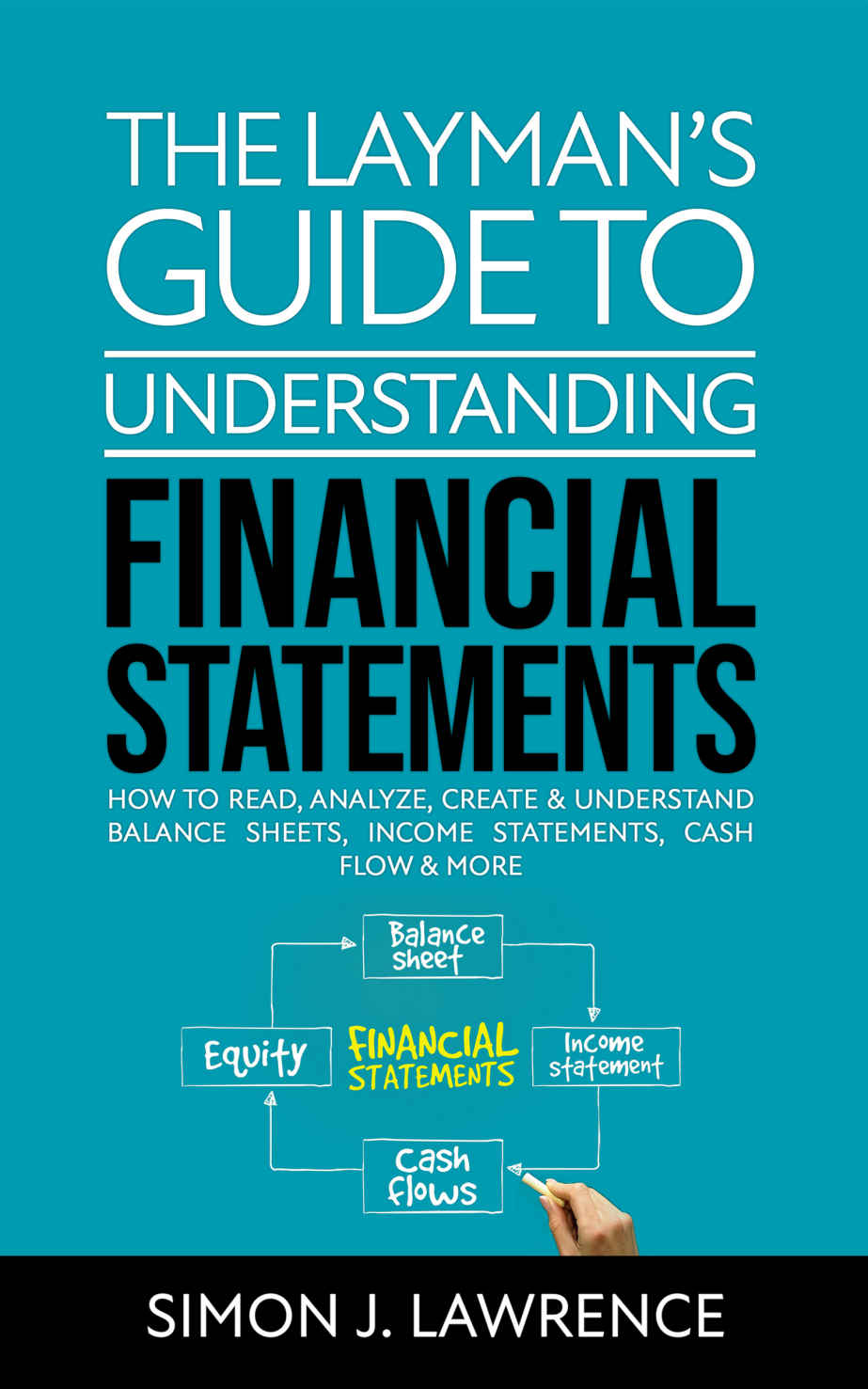 The Laymans Guide To Understanding Financial Statements How To Read Analyze Create Understand Balance Sheets Income Statements Cash Flow More Simon Lawrence