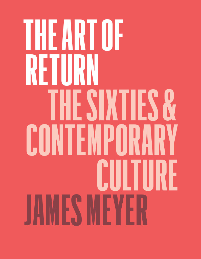 The Art Of Return The Sixties And Contemporary Culture James Meyer