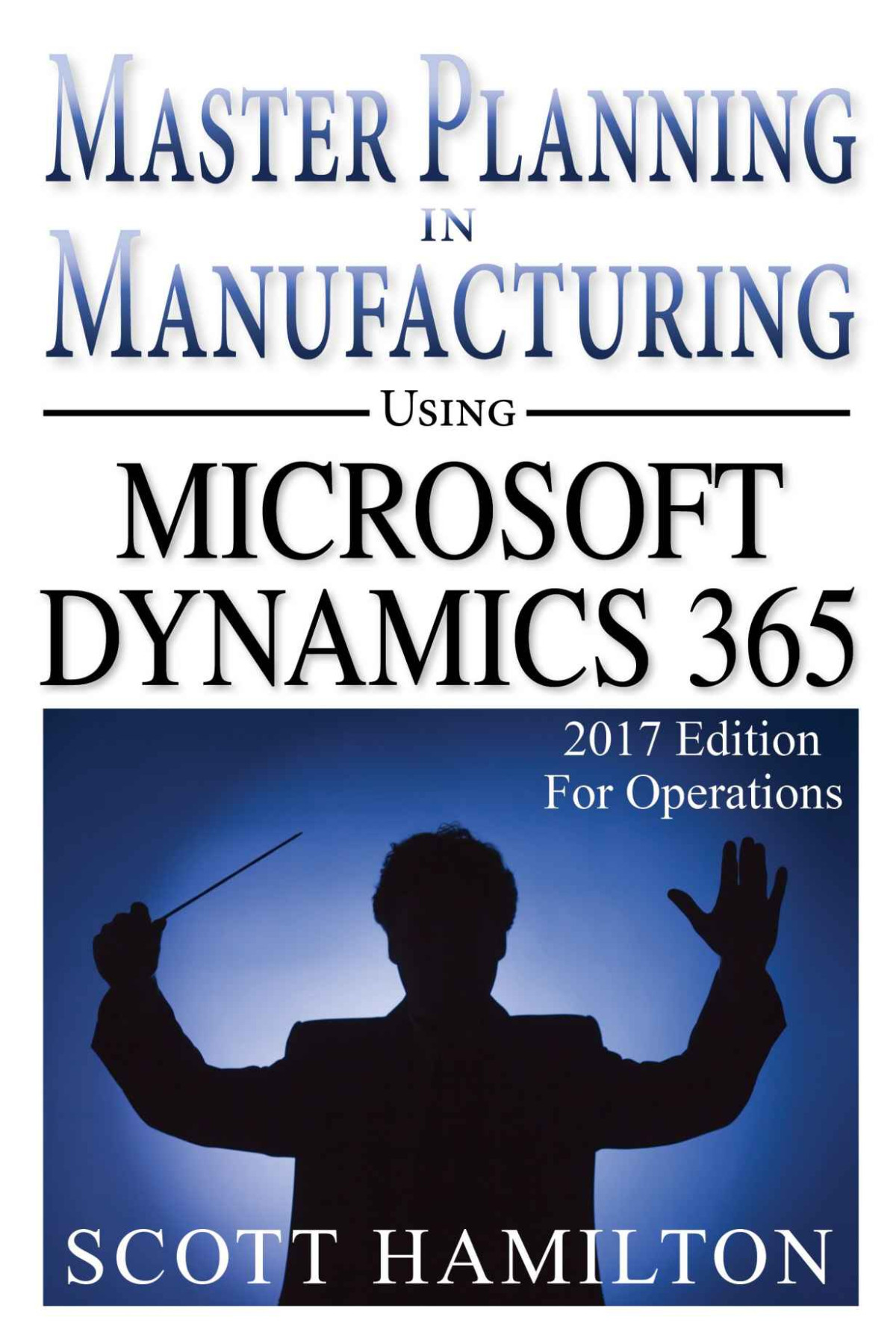 Master Planning In Manufacturing Using Microsoft Dynamics 365 For Operations 2017 Edition Scott Hamilton