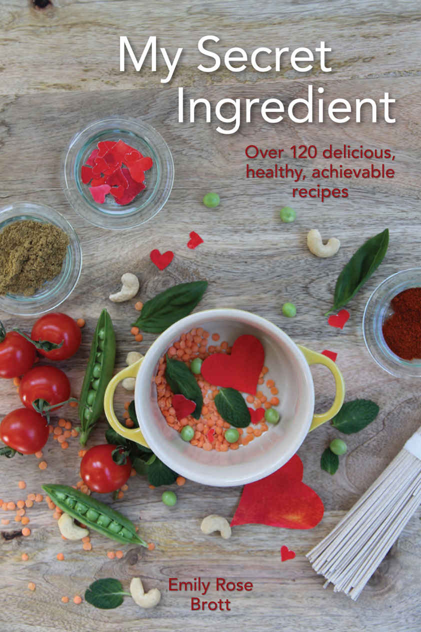 My Secret Ingredient Over 120 Delicious Healthy Achievable Recipes Emily Rose Brott