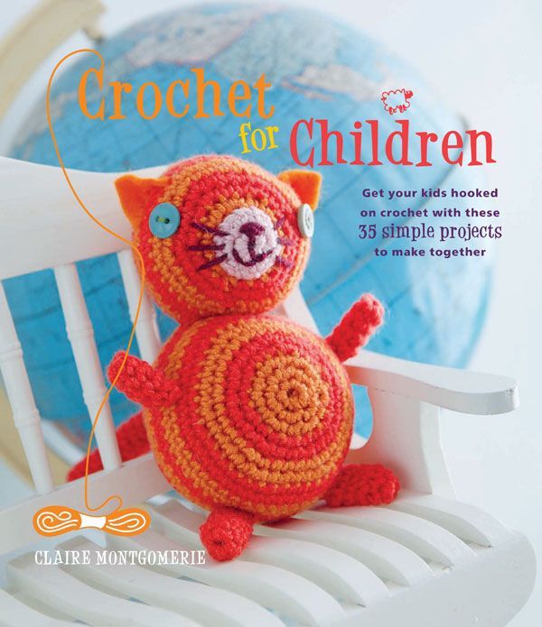 Crochet For Children Get Your Little Ones Hooked On Crochet With These 35 Simple Projects Claire Montgomerie