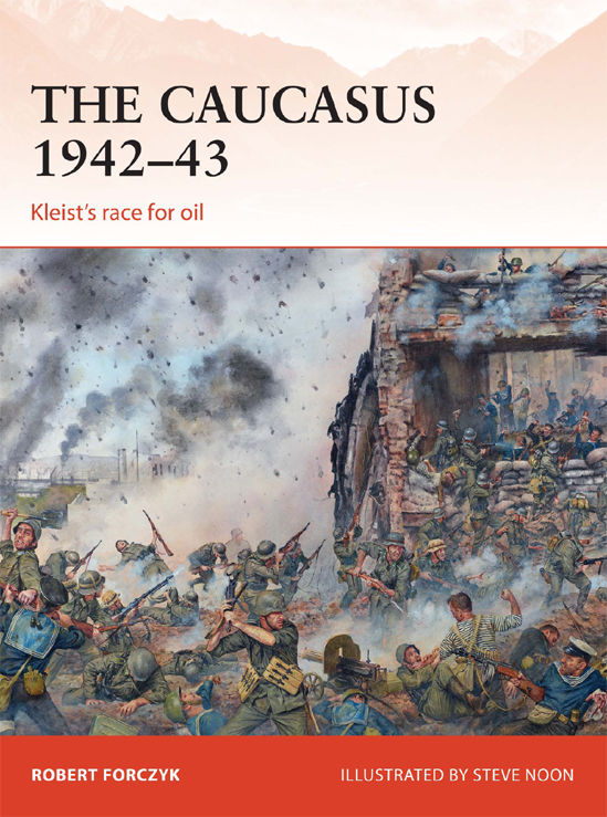 The Caucasus 194243 Kleists Race For Oil Campaign Robert Forczyk Steve Noon
