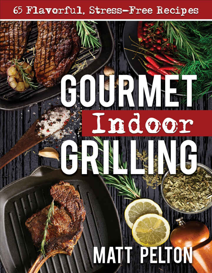 Gourmet Indoor Grilling 65 Flavorful Stressfree Recipes Matt Pelton