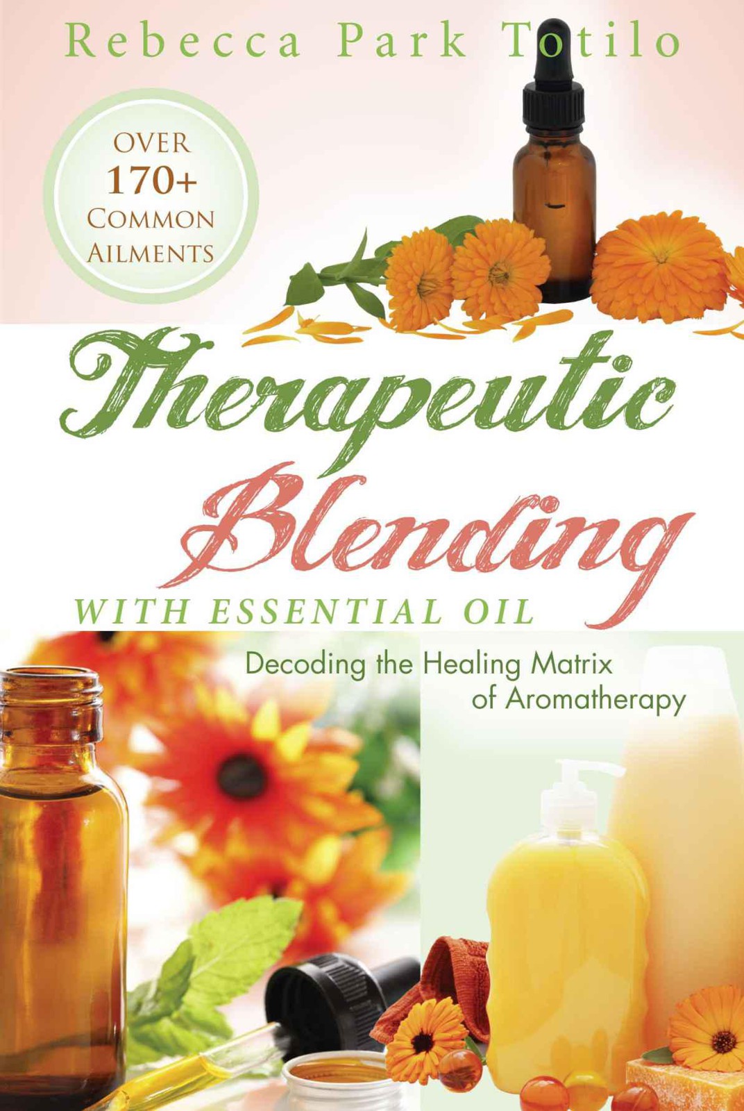 Therapeutic Blending With Essential Oil Decoding The Healing Matrix Of Aromatherapy Totilo
