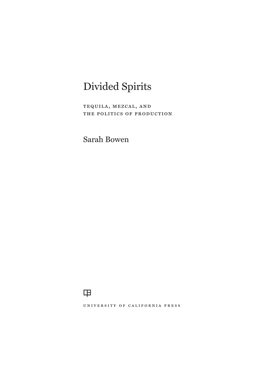 Divided Spirits Tequila Mezcal And The Politics Of Production California Studies In Food And Culture Sarah Bowen