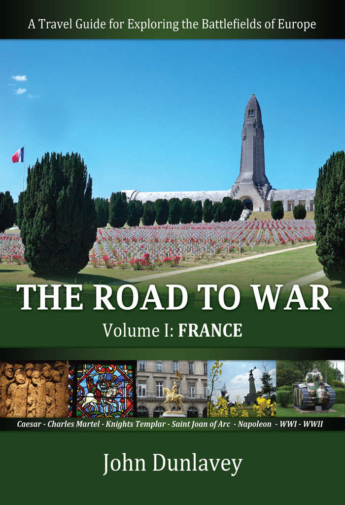 The Road To War A Travel Guide For Exploring The Battlefields Of Europe France Book 1 John Dunlavey