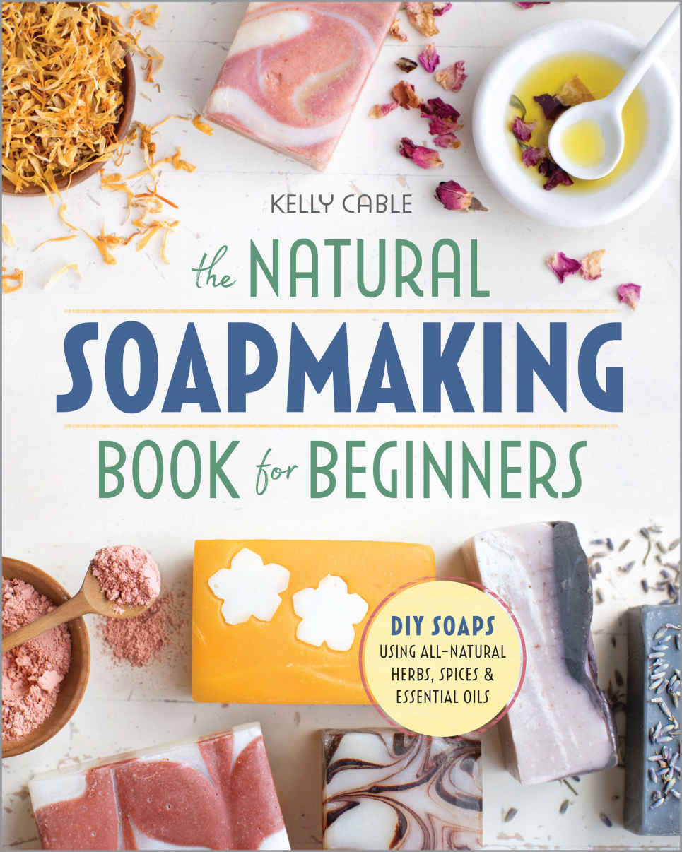 The Natural Soap Making Book For Beginners Doityourself Soaps Using Allnatural Herbs Spices And Essential Oils Kelly Cable