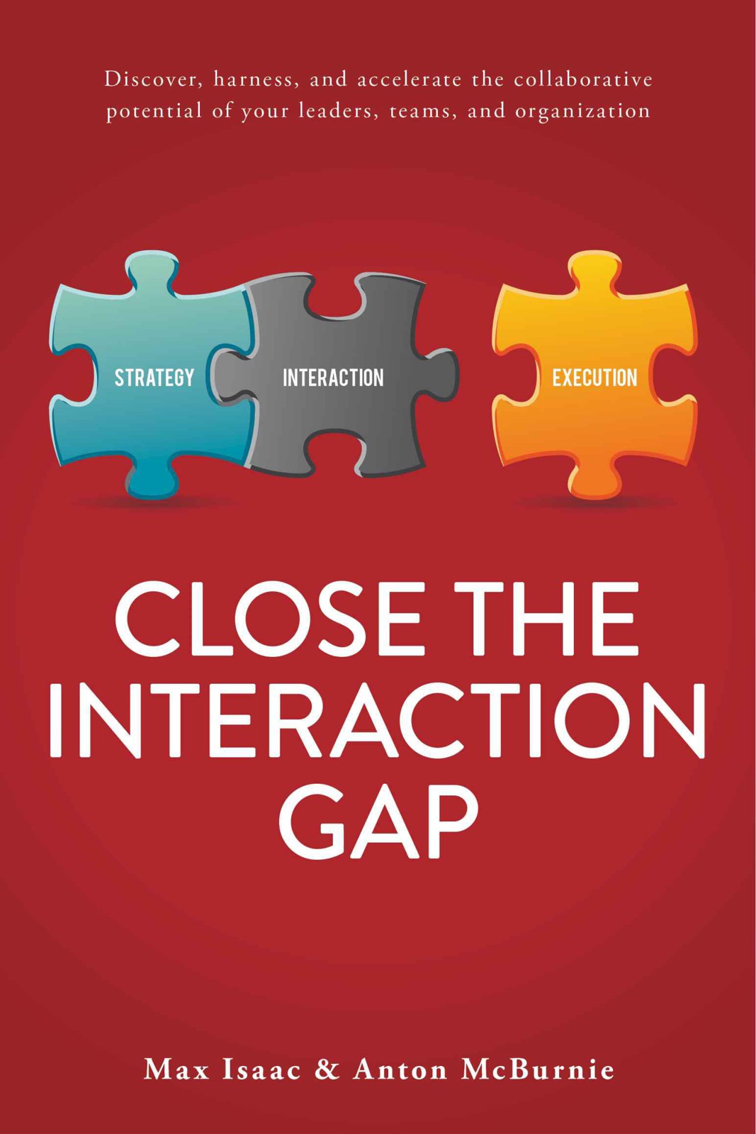 Close The Interaction Gap Discover Harness And Accelerate The Collaborative Potential Of Your Leaders Teams And Organization Isaac