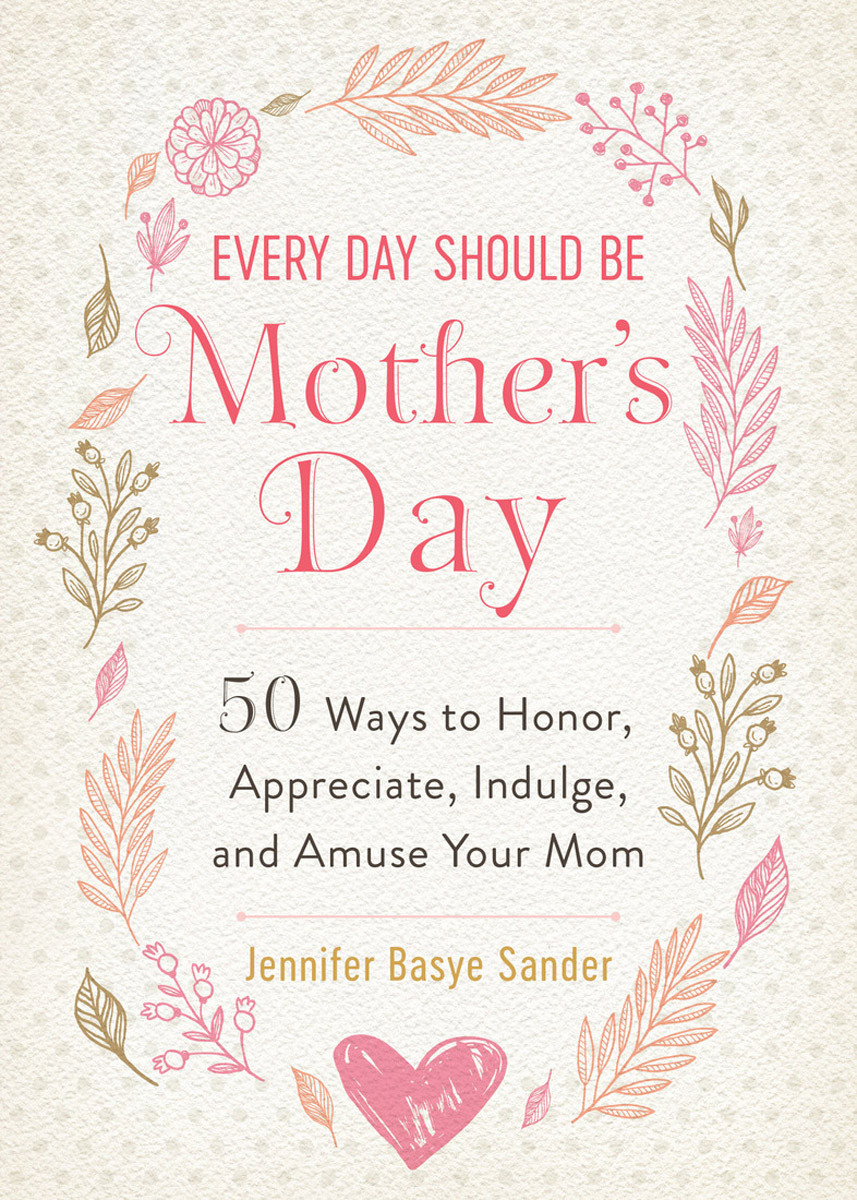 Every Day Should Be Mothers Day Jennifer Basye Sander