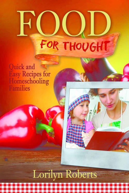 Food For Thought Quick And Easy Recipes For Homeschooling Families Lorilyn Roberts