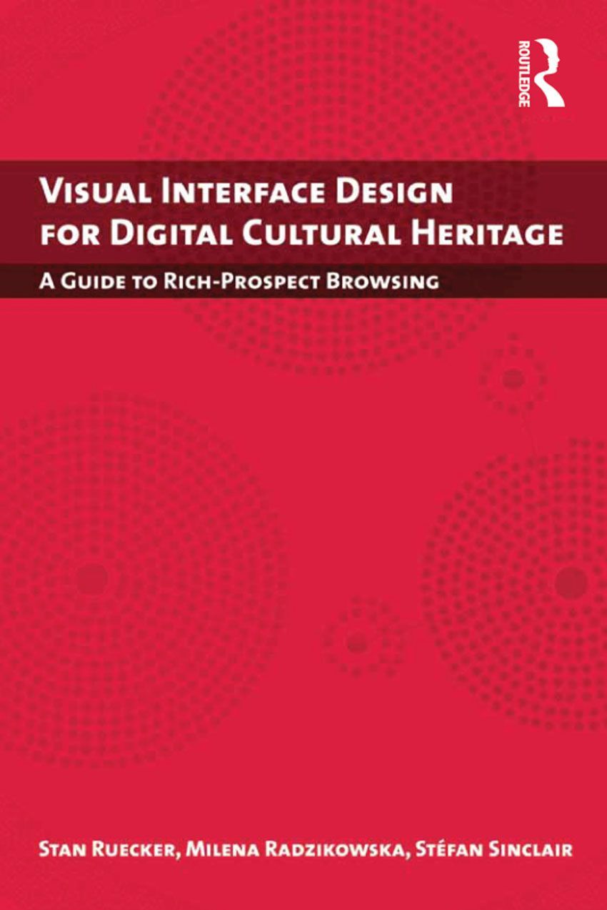 Visual Interface Design For Digital Cultural Heritage A Guide To Richprospect Browsing Digital Research In The Arts And Humanities Stan Ruecker Milena Radzikowska
