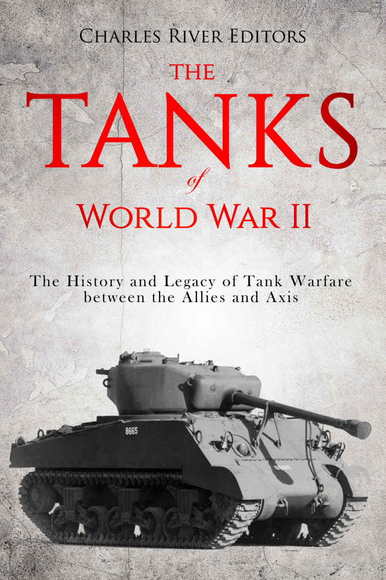 The Tanks Of World War Ii The History And Legacy Of Tank Warfare Between The Allies And Axis Charles River Editors
